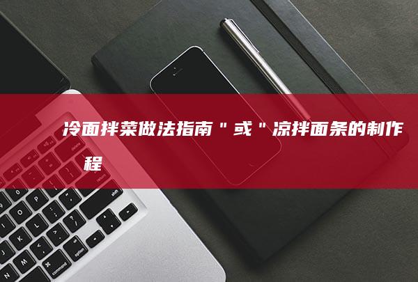 冷面拌菜做法指南＂ 或 ＂凉拌面条的制作教程